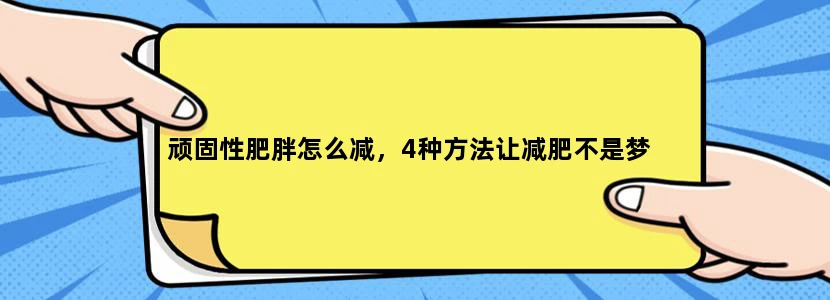 顽固性肥胖怎么减，4种方法让减肥不是梦