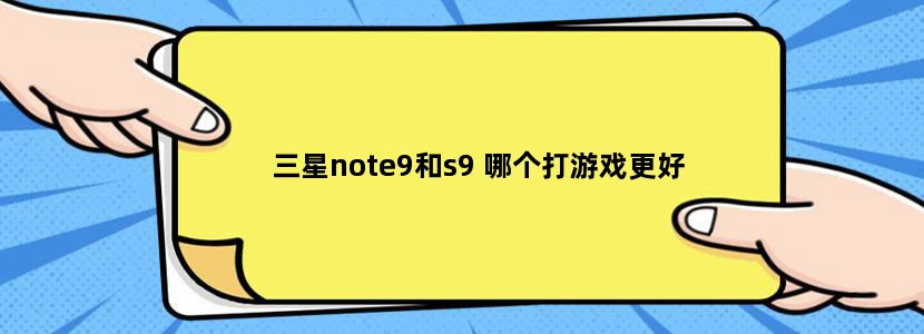 三星note9和s9 哪个打游戏更好