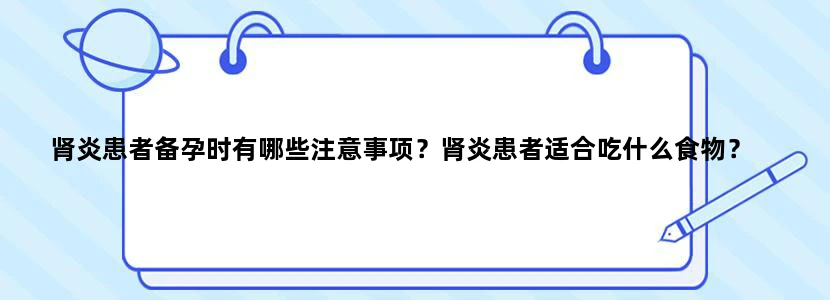肾炎患者备孕时有哪些注意事项？肾炎患者适合吃什么食物？