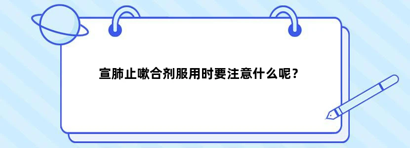 宣肺止嗽合剂服用时要注意什么呢？