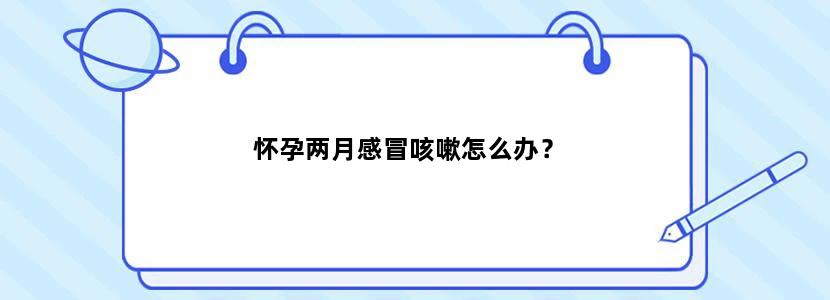 怀孕两月感冒咳嗽怎么办？