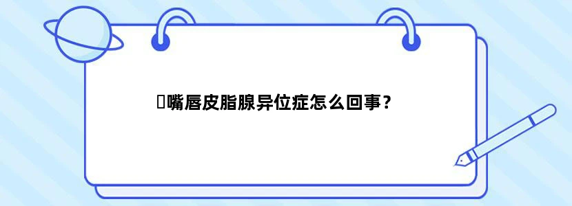 ​嘴唇皮脂腺异位症怎么回事？