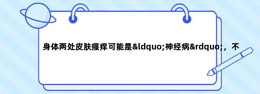 身体两处皮肤瘙痒可能是“神经病”，不可思议！