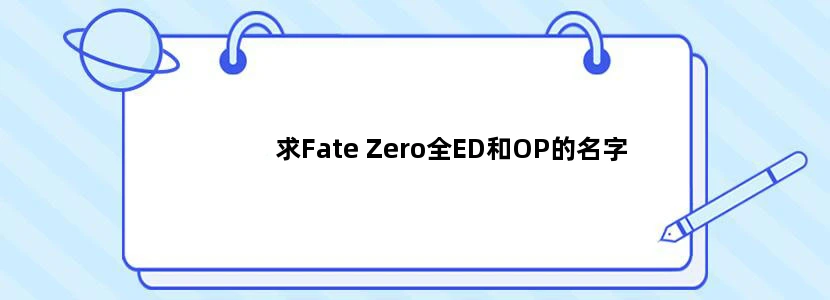 求Fate Zero全ED和OP的名字