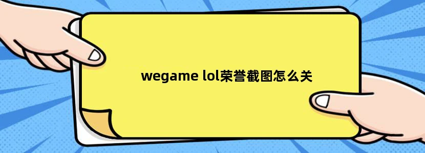 wegame lol荣誉截图怎么关