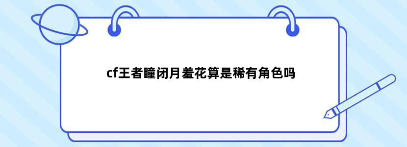 cf王者瞳闭月羞花算是稀有角色吗