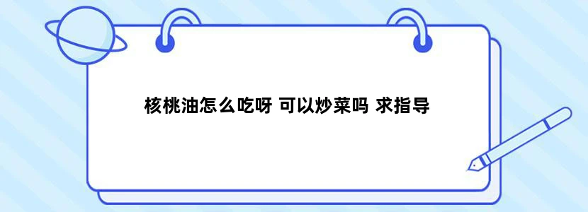 核桃油怎么吃呀 可以炒菜吗 求指导