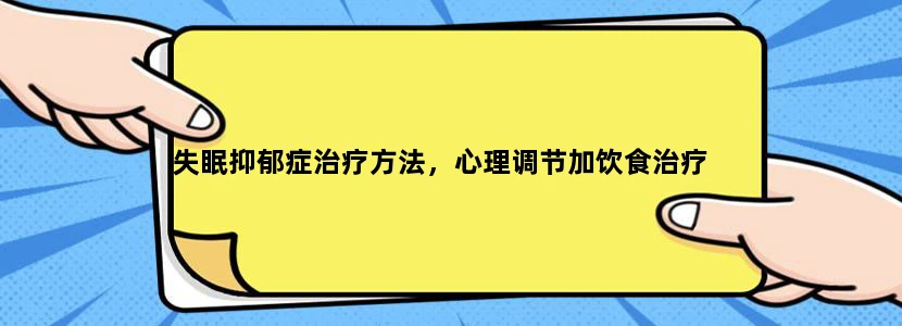 失眠抑郁症治疗方法，心理调节加饮食治疗