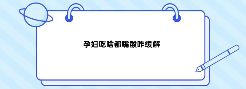 孕妇吃啥都嘴酸咋缓解