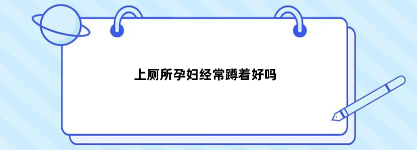 上厕所孕妇经常蹲着好吗