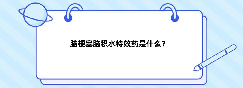 脑梗塞脑积水特效药是什么？