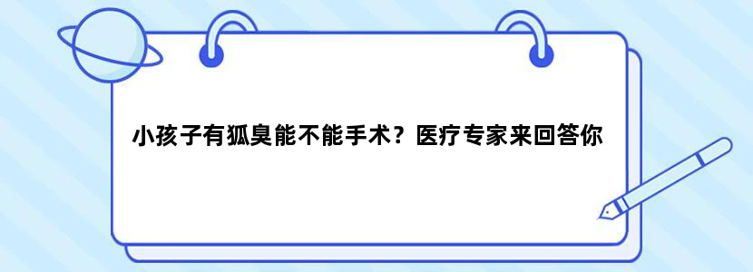 小孩子有狐臭能不能手术？医疗专家来回答你