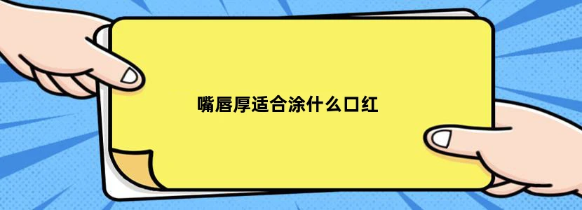 嘴唇厚适合涂什么口红