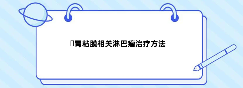​胃粘膜相关淋巴瘤治疗方法