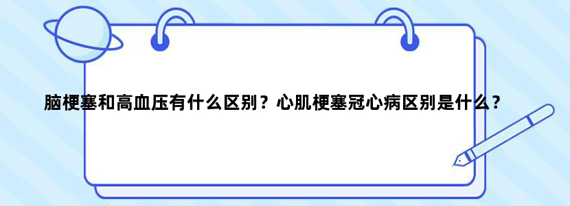脑梗塞和高血压有什么区别？心肌梗塞冠心病区别是什么？