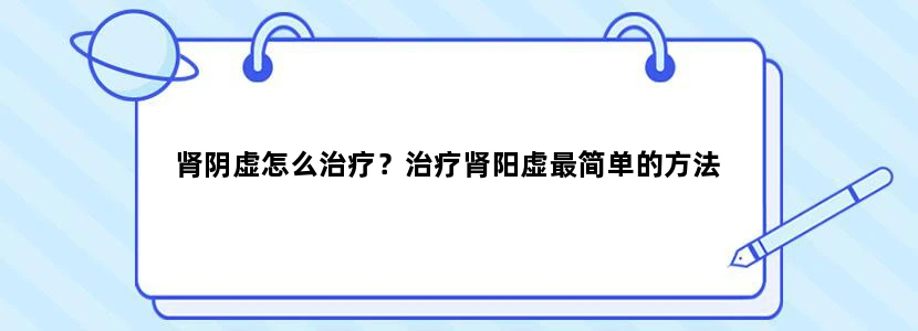 肾阴虚怎么治疗？治疗肾阳虚最简单的方法