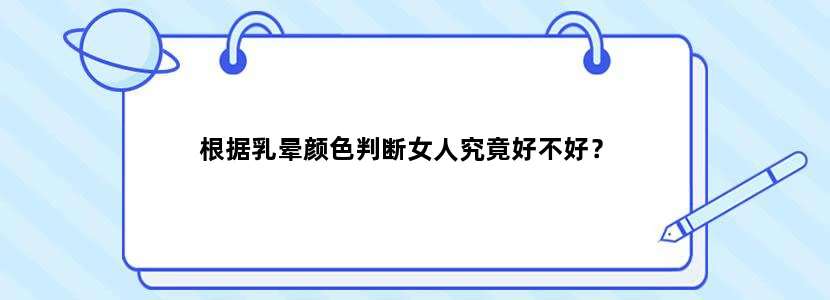 根据乳晕颜色判断女人究竟好不好？