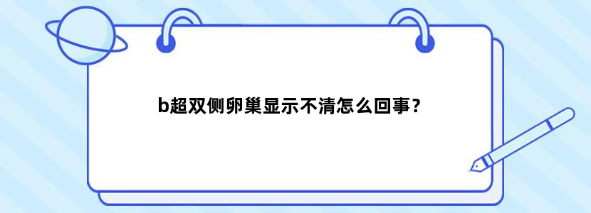 b超双侧卵巢显示不清怎么回事？