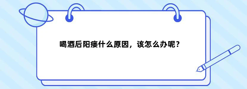 喝酒后阳痿什么原因，该怎么办呢？
