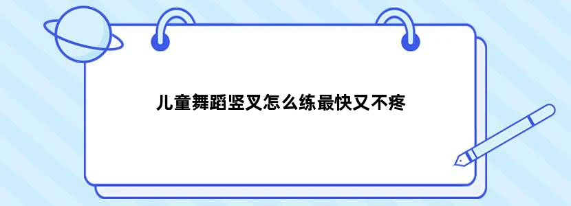 儿童舞蹈竖叉怎么练最快又不疼