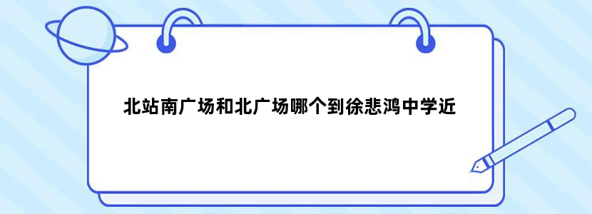 北站南广场和北广场哪个到徐悲鸿中学近