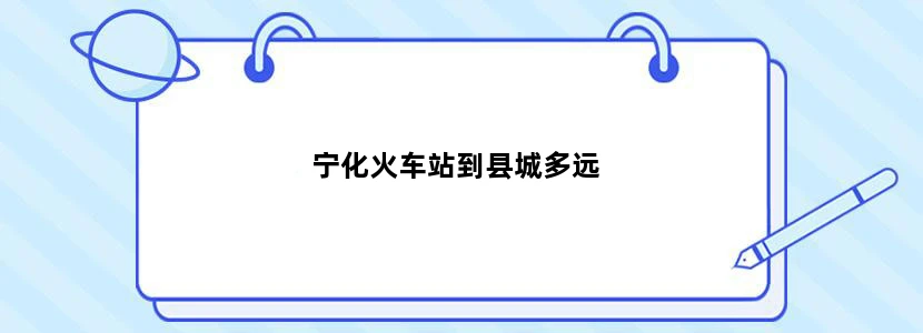 宁化火车站到县城多远
