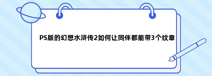 PS版的幻想水浒传2如何让同伴都能带3个纹章