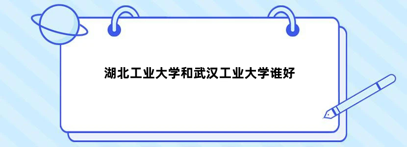 湖北工业大学和武汉工业大学谁好