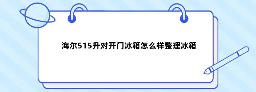 海尔515升对开门冰箱怎么样整理冰箱