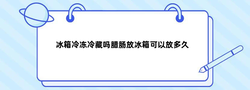冰箱冷冻冷藏吗腊肠放冰箱可以放多久