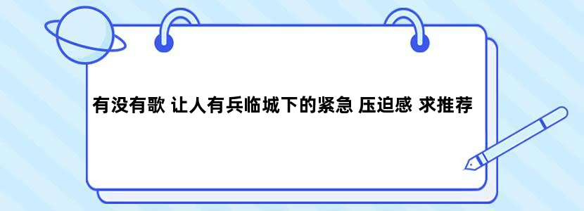 有没有歌 让人有兵临城下的紧急 压迫感 求推荐