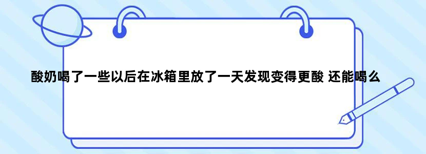 酸奶喝了一些以后在冰箱里放了一天发现变得更酸 还能喝么