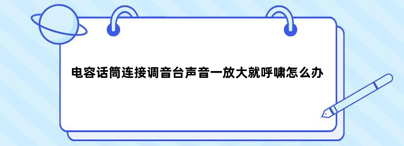 电容话筒连接调音台声音一放大就呼啸怎么办