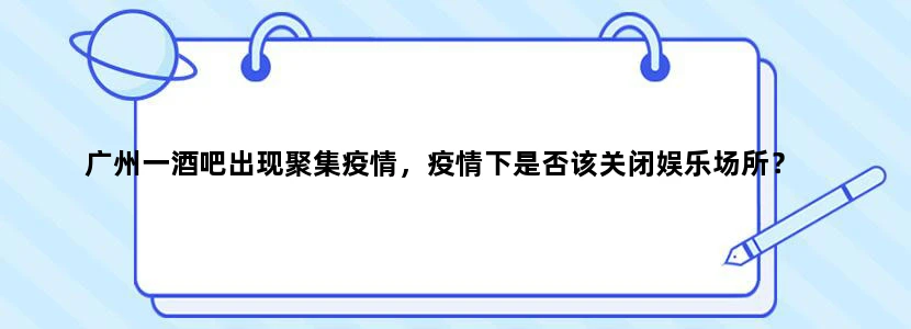 广州一酒吧出现聚集疫情，疫情下是否该关闭娱乐场所？