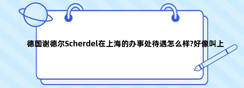 德国谢德尔Scherdel在上海的办事处待遇怎么样?好像叫上海帅得国际贸易有限公司