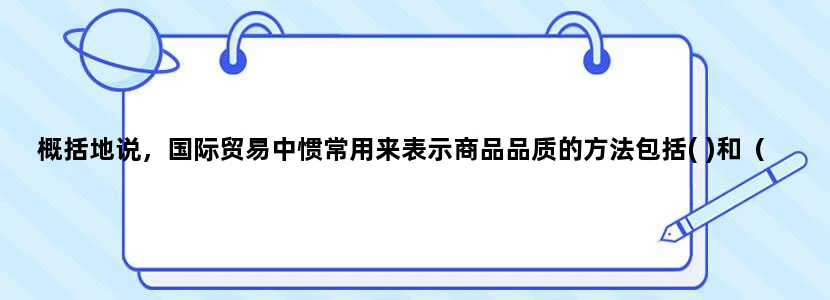 概括地说，国际贸易中惯常用来表示商品品质的方法包括( )和（ ）？
