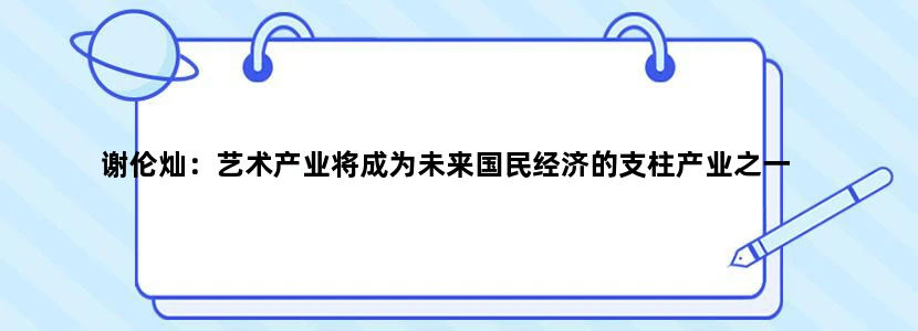 谢伦灿：艺术产业将成为未来国民经济的支柱产业之一