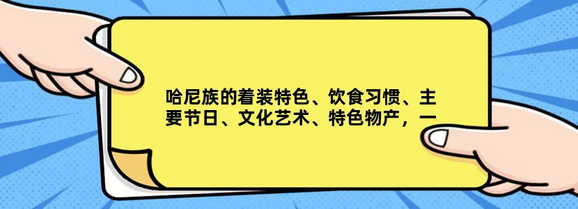 哈尼族的着装特色、饮食习惯、主要节日、文化艺术、特色物产，一一介绍清楚，两小时内回答追加悬赏100！