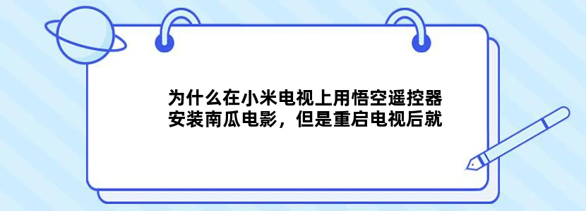 为什么在小米电视上用悟空遥控器安装南瓜电影，但是重启电视后就变成了电视自带的CIBN南瓜电影。