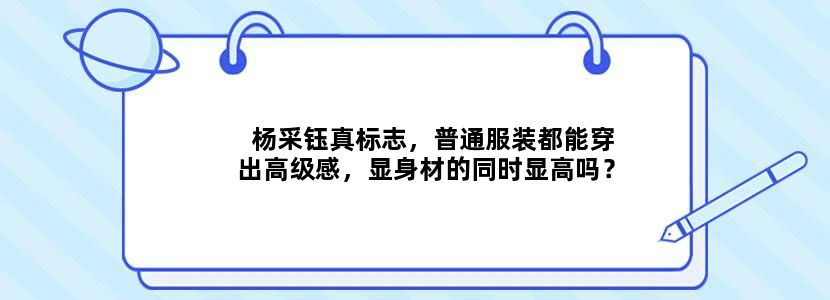 杨采钰真标志，普通服装都能穿出高级感，显身材的同时显高吗？
