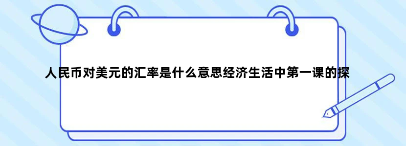 人民币对美元的汇率是什么意思经济生活中第一课的探