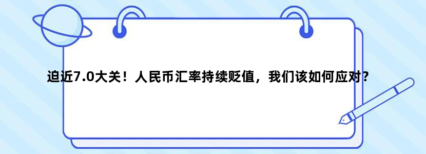 迫近7.0大关！人民币汇率持续贬值，我们该如何应对？