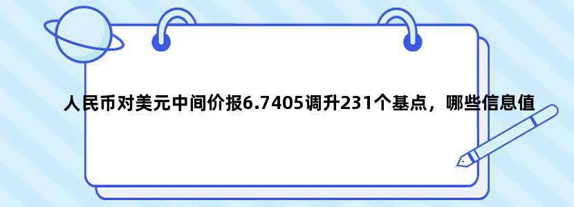 人民币对美元中间价报6.7405调升231个基点，哪些信息值得关注？