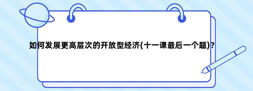 如何发展更高层次的开放型经济(十一课最后一个题)？