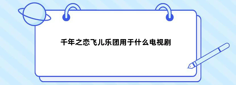 千年之恋飞儿乐团用于什么电视剧