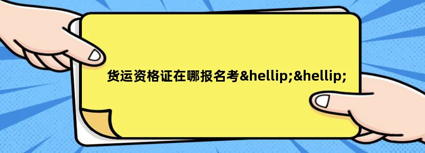 货运资格证在哪报名考……