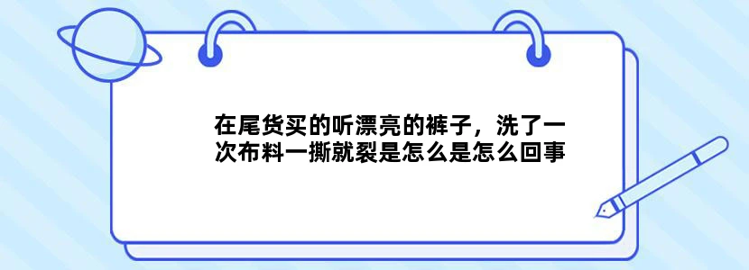 在尾货买的听漂亮的裤子，洗了一次布料一撕就裂是怎么是怎么回事
