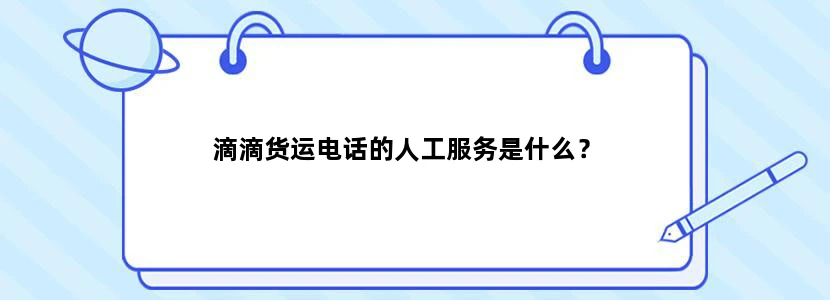滴滴货运电话的人工服务是什么？