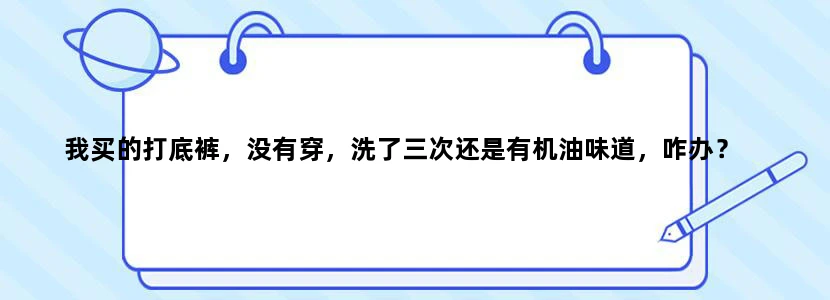 我买的打底裤，没有穿，洗了三次还是有机油味道，咋办？