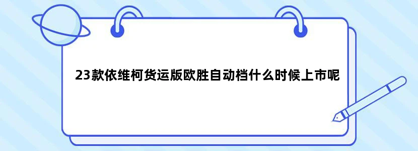 23款依维柯货运版欧胜自动档什么时候上市呢